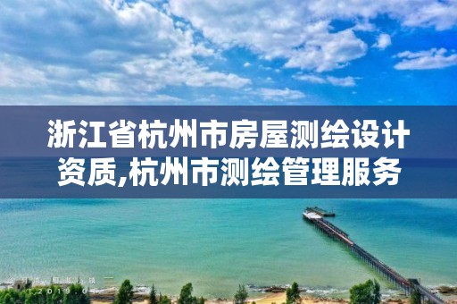 浙江省杭州市房屋測繪設計資質,杭州市測繪管理服務平臺