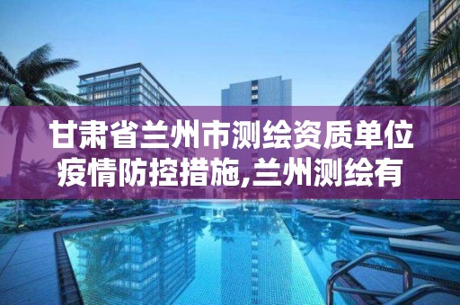 甘肅省蘭州市測繪資質單位疫情防控措施,蘭州測繪有限公司