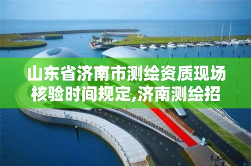 山東省濟南市測繪資質現場核驗時間規定,濟南測繪招標。