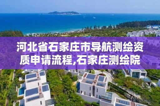 河北省石家莊市導航測繪資質申請流程,石家莊測繪院是國企嗎。