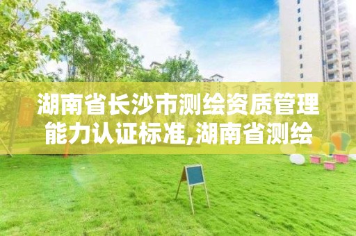 湖南省長沙市測繪資質管理能力認證標準,湖南省測繪資質查詢。