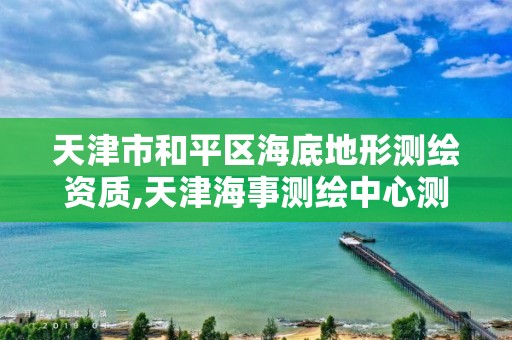 天津市和平區海底地形測繪資質,天津海事測繪中心測量隊