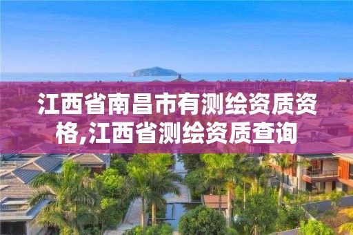 江西省南昌市有測繪資質資格,江西省測繪資質查詢