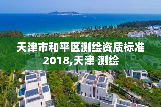 天津市和平區測繪資質標準2018,天津 測繪