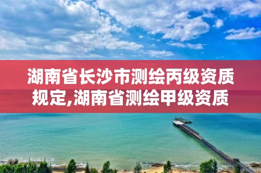 湖南省長沙市測繪丙級資質(zhì)規(guī)定,湖南省測繪甲級資質(zhì)單位