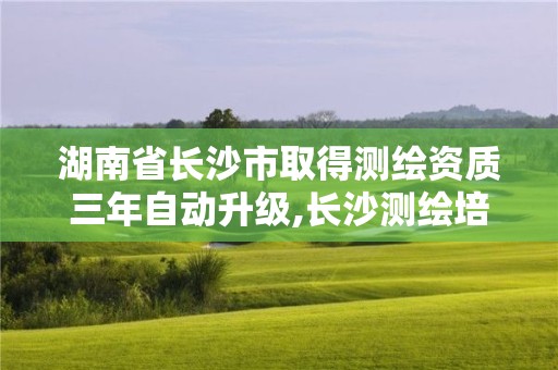 湖南省長沙市取得測繪資質(zhì)三年自動升級,長沙測繪培訓(xùn)學(xué)校。