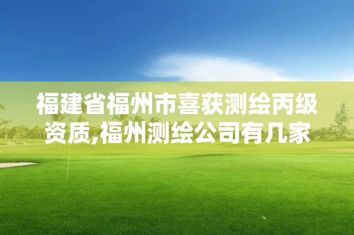 福建省福州市喜獲測繪丙級資質,福州測繪公司有幾家。