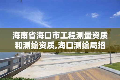 海南省海口市工程測量資質和測繪資質,海口測繪局招聘