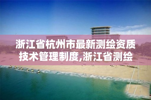 浙江省杭州市最新測繪資質技術管理制度,浙江省測繪資質管理實施細則