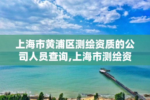 上海市黃浦區測繪資質的公司人員查詢,上海市測繪資質單位名單