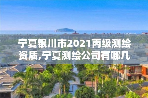 寧夏銀川市2021丙級測繪資質,寧夏測繪公司有哪幾家