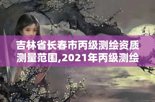 吉林省長春市丙級測繪資質測量范圍,2021年丙級測繪資質申請需要什么條件