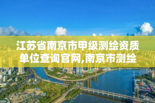 江蘇省南京市甲級測繪資質單位查詢官網(wǎng),南京市測繪院有限公司。