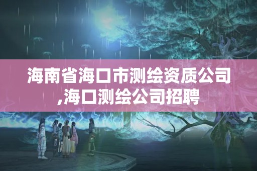 海南省海口市測繪資質公司,海口測繪公司招聘