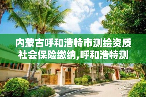 內蒙古呼和浩特市測繪資質社會保險繳納,呼和浩特測繪公司招聘