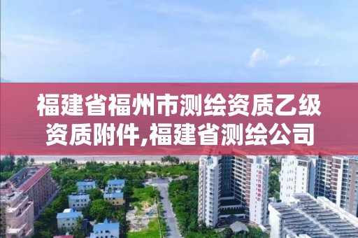 福建省福州市測繪資質乙級資質附件,福建省測繪公司