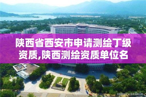 陜西省西安市申請測繪丁級資質,陜西測繪資質單位名單