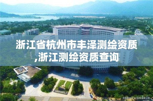 浙江省杭州市豐澤測繪資質,浙江測繪資質查詢