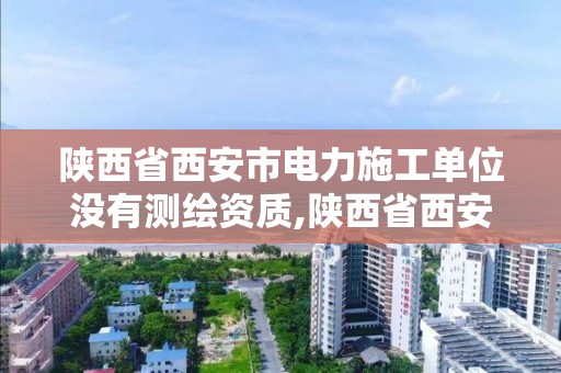 陜西省西安市電力施工單位沒(méi)有測(cè)繪資質(zhì),陜西省西安市電力施工單位沒(méi)有測(cè)繪資質(zhì)怎么辦。