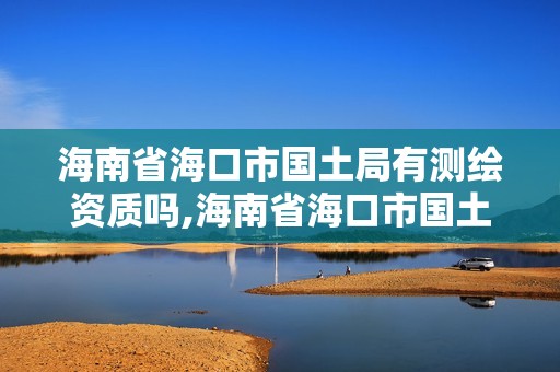 海南省海口市國土局有測繪資質(zhì)嗎,海南省海口市國土局有測繪資質(zhì)嗎。