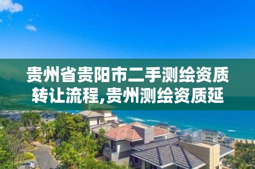 貴州省貴陽市二手測繪資質轉讓流程,貴州測繪資質延期公告。