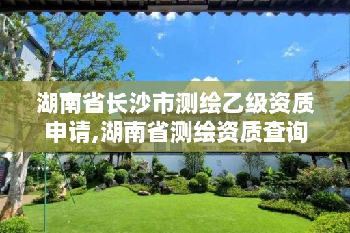 湖南省長沙市測繪乙級資質(zhì)申請,湖南省測繪資質(zhì)查詢