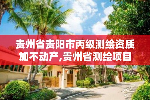 貴州省貴陽市丙級測繪資質加不動產,貴州省測繪項目備案管理規定。