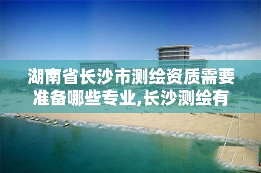 湖南省長(zhǎng)沙市測(cè)繪資質(zhì)需要準(zhǔn)備哪些專業(yè),長(zhǎng)沙測(cè)繪有限公司聯(lián)系電話