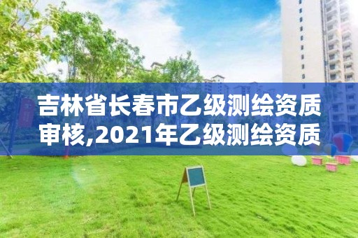 吉林省長春市乙級測繪資質(zhì)審核,2021年乙級測繪資質(zhì)申報材料