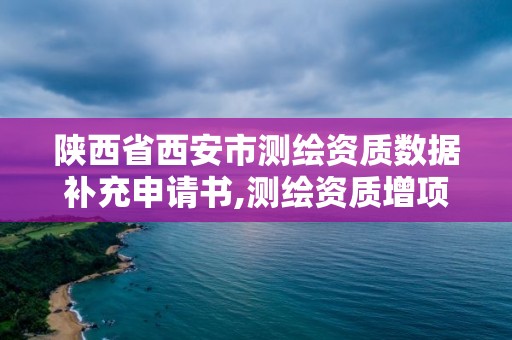 陜西省西安市測(cè)繪資質(zhì)數(shù)據(jù)補(bǔ)充申請(qǐng)書,測(cè)繪資質(zhì)增項(xiàng)。