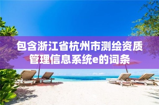 包含浙江省杭州市測(cè)繪資質(zhì)管理信息系統(tǒng)e的詞條