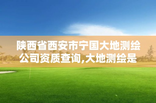 陜西省西安市寧國大地測繪公司資質查詢,大地測繪是國企嗎。