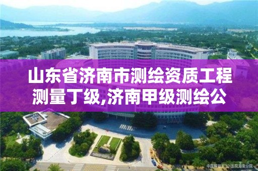 山東省濟南市測繪資質工程測量丁級,濟南甲級測繪公司