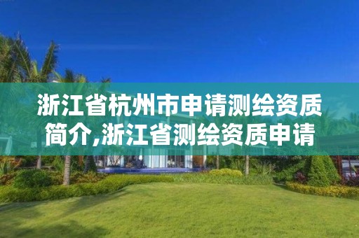 浙江省杭州市申請測繪資質(zhì)簡介,浙江省測繪資質(zhì)申請需要什么條件