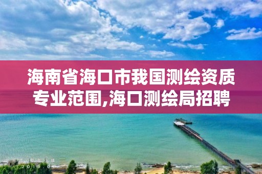 海南省海口市我國測繪資質專業范圍,海口測繪局招聘