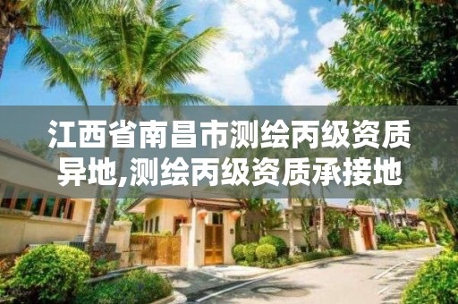 江西省南昌市測繪丙級資質異地,測繪丙級資質承接地域限制