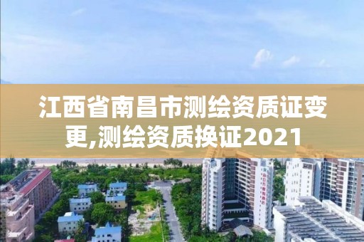 江西省南昌市測繪資質證變更,測繪資質換證2021