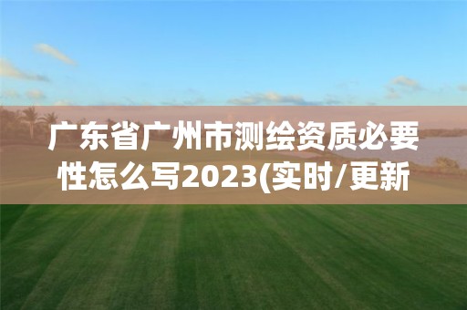 廣東省廣州市測繪資質(zhì)必要性怎么寫2023(實時/更新中)