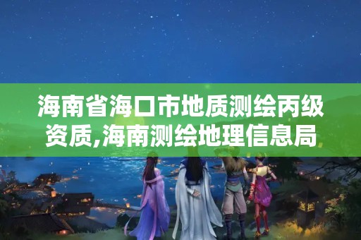 海南省海口市地質測繪丙級資質,海南測繪地理信息局直屬事業單位