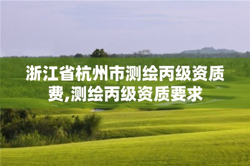 浙江省杭州市測繪丙級資質(zhì)費,測繪丙級資質(zhì)要求