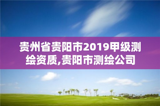 貴州省貴陽市2019甲級測繪資質,貴陽市測繪公司