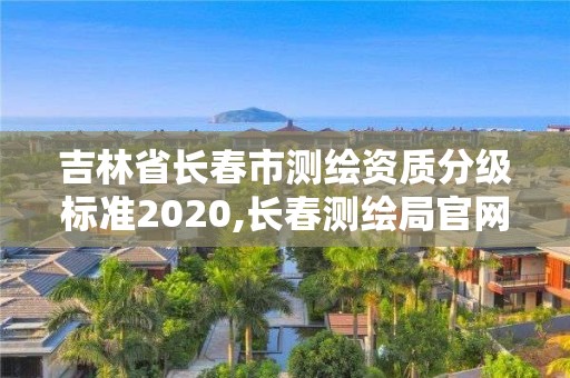 吉林省長春市測繪資質分級標準2020,長春測繪局官網