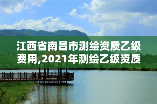 江西省南昌市測繪資質(zhì)乙級費(fèi)用,2021年測繪乙級資質(zhì)