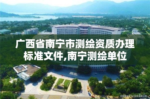 廣西省南寧市測繪資質辦理標準文件,南寧測繪單位