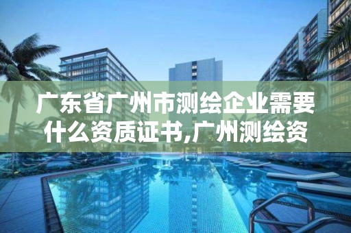 廣東省廣州市測繪企業(yè)需要什么資質(zhì)證書,廣州測繪資質(zhì)代辦