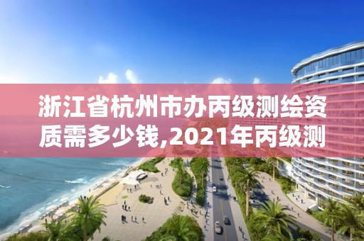 浙江省杭州市辦丙級測繪資質需多少錢,2021年丙級測繪資質申請需要什么條件。