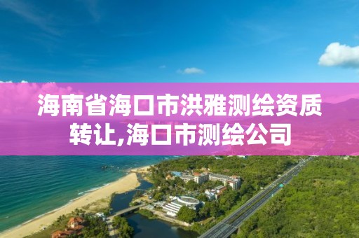 海南省海口市洪雅測繪資質轉讓,海口市測繪公司