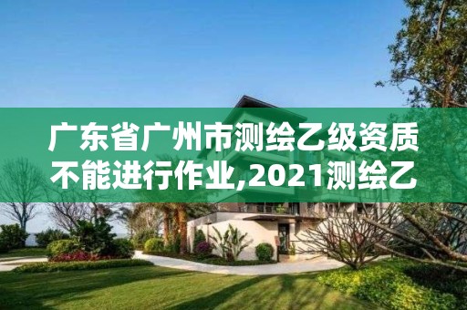 廣東省廣州市測(cè)繪乙級(jí)資質(zhì)不能進(jìn)行作業(yè),2021測(cè)繪乙級(jí)資質(zhì)要求。