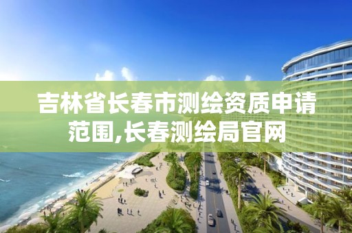 吉林省長春市測繪資質申請范圍,長春測繪局官網