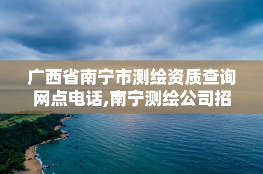 廣西省南寧市測繪資質查詢網點電話,南寧測繪公司招聘信息網。